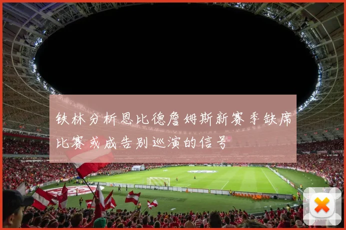 铁林分析恩比德詹姆斯新赛季缺席比赛或成告别巡演的信号