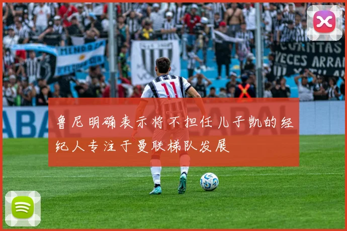 鲁尼明确表示将不担任儿子凯的经纪人专注于曼联梯队发展