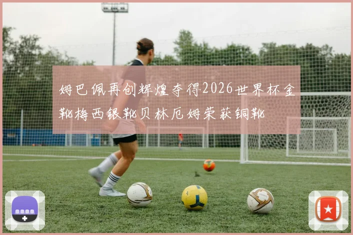 姆巴佩再创辉煌夺得2026世界杯金靴梅西银靴贝林厄姆荣获铜靴