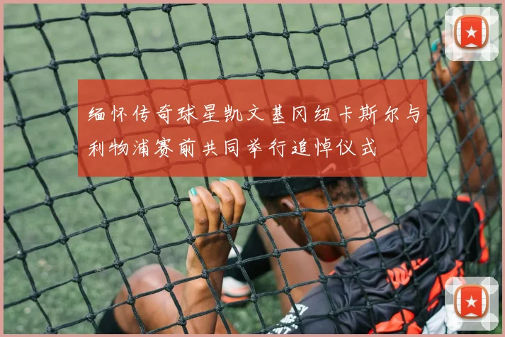 缅怀传奇球星凯文基冈纽卡斯尔与利物浦赛前共同举行追悼仪式