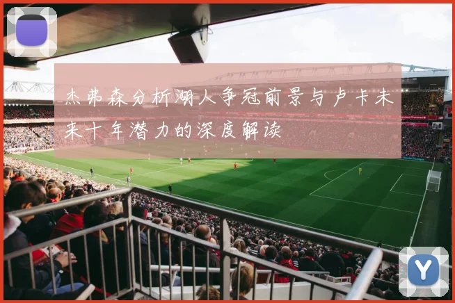 杰弗森分析湖人争冠前景与卢卡未来十年潜力的深度解读
