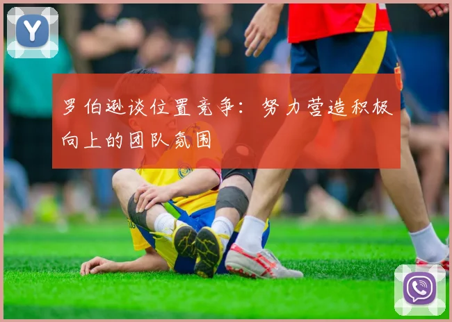 罗伯逊谈位置竞争：努力营造积极向上的团队氛围