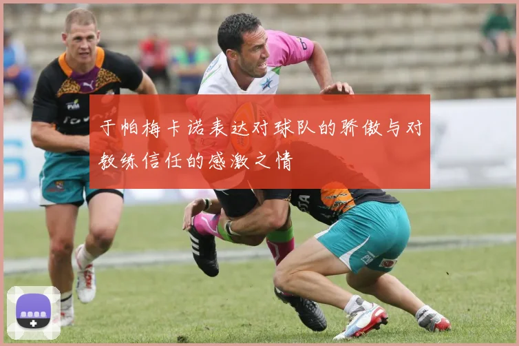 于帕梅卡诺表达对球队的骄傲与对教练信任的感激之情
